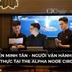 CHEF NGUYỄN MINH TÂN: NGƯỜI VẬN HÀNH TRẢI NGHIỆM ẨM THỰC TẠI THE ALPHA NODE CIRCLE