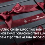 SỰ CỘNG HƯỞNG CHIẾN LƯỢC TẠO NÊN THÀNH CÔNG CỦA HỘI THẢO “CRACKING THE LUXURY CODE” VÀ ĐÊM TIỆC “THE ALPHA NODE CIRCLE”